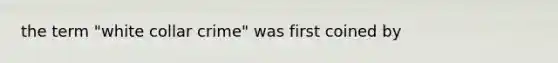 the term "white collar crime" was first coined by