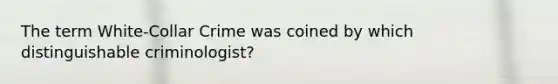 The term White-Collar Crime was coined by which distinguishable criminologist?