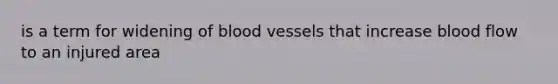 is a term for widening of blood vessels that increase blood flow to an injured area