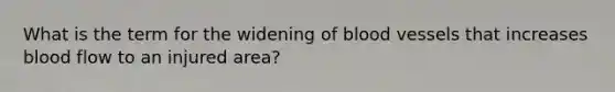 What is the term for the widening of blood vessels that increases blood flow to an injured area?