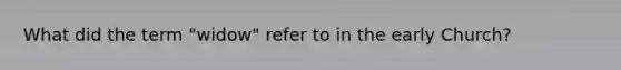 What did the term "widow" refer to in the early Church?