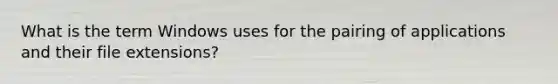 What is the term Windows uses for the pairing of applications and their file extensions?