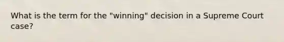 What is the term for the "winning" decision in a Supreme Court case?