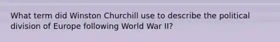 What term did Winston Churchill use to describe the political division of Europe following World War II?