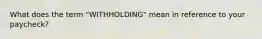 What does the term "WITHHOLDING" mean in reference to your paycheck?