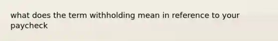 what does the term withholding mean in reference to your paycheck