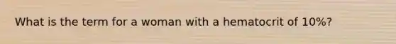 What is the term for a woman with a hematocrit of 10%?