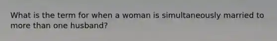 What is the term for when a woman is simultaneously married to more than one husband?