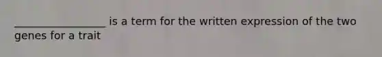 _________________ is a term for the written expression of the two genes for a trait