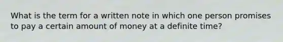 What is the term for a written note in which one person promises to pay a certain amount of money at a definite time?