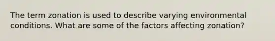 The term zonation is used to describe varying environmental conditions. What are some of the factors affecting zonation?