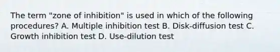 The term "zone of inhibition" is used in which of the following procedures? A. Multiple inhibition test B. Disk-diffusion test C. Growth inhibition test D. Use-dilution test