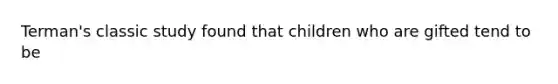 Terman's classic study found that children who are gifted tend to be