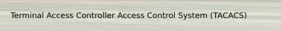 Terminal Access Controller Access Control System (TACACS)