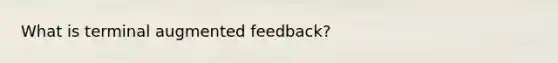 What is terminal augmented feedback?