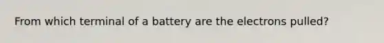 From which terminal of a battery are the electrons pulled?