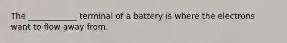 The ____________ terminal of a battery is where the electrons want to flow away from.