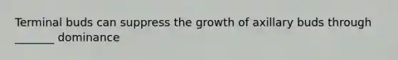 Terminal buds can suppress the growth of axillary buds through _______ dominance