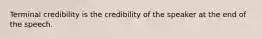 Terminal credibility is the credibility of the speaker at the end of the speech.