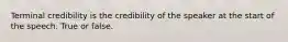 Terminal credibility is the credibility of the speaker at the start of the speech. True or false.