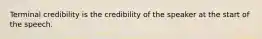 Terminal credibility is the credibility of the speaker at the start of the speech.