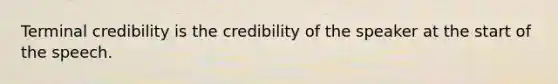 Terminal credibility is the credibility of the speaker at the start of the speech.