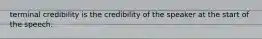 terminal credibility is the credibility of the speaker at the start of the speech.