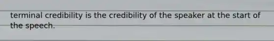 terminal credibility is the credibility of the speaker at the start of the speech.