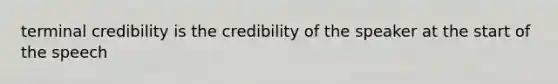 terminal credibility is the credibility of the speaker at the start of the speech