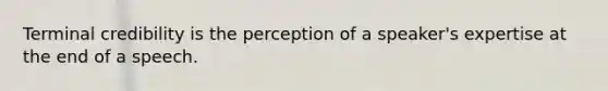 Terminal credibility is the perception of a speaker's expertise at the end of a speech.