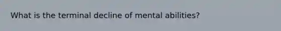 What is the terminal decline of mental abilities?