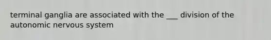 terminal ganglia are associated with the ___ division of the autonomic nervous system