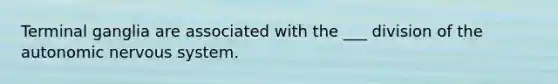 Terminal ganglia are associated with the ___ division of the autonomic nervous system.