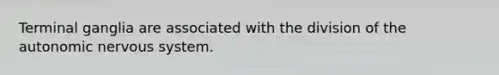 Terminal ganglia are associated with the division of the autonomic nervous system.
