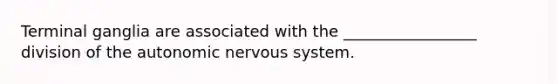 Terminal ganglia are associated with the _________________ division of the autonomic nervous system.