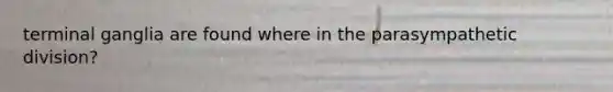 terminal ganglia are found where in the parasympathetic division?