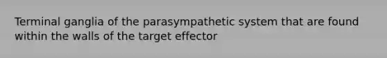 Terminal ganglia of the parasympathetic system that are found within the walls of the target effector