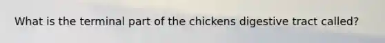 What is the terminal part of the chickens digestive tract called?