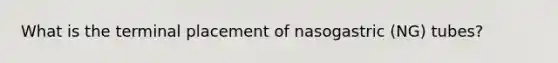 What is the terminal placement of nasogastric (NG) tubes?