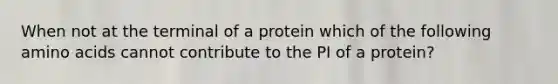 When not at the terminal of a protein which of the following amino acids cannot contribute to the PI of a protein?