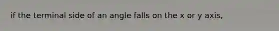 if the terminal side of an angle falls on the x or y axis,