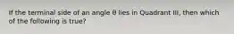 If the terminal side of an angle θ lies in Quadrant​ III, then which of the following is​ true?