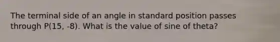 The terminal side of an angle in standard position passes through P(15, -8). What is the value of sine of theta?