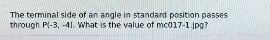 The terminal side of an angle in standard position passes through P(-3, -4). What is the value of mc017-1.jpg?