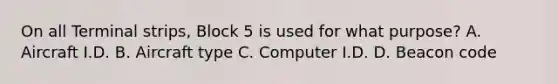 On all Terminal strips, Block 5 is used for what purpose? A. Aircraft I.D. B. Aircraft type C. Computer I.D. D. Beacon code