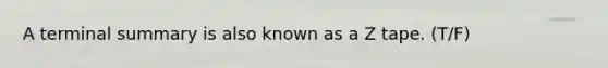 A terminal summary is also known as a Z tape. (T/F)