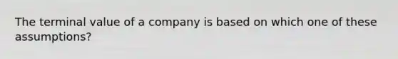 The terminal value of a company is based on which one of these assumptions?