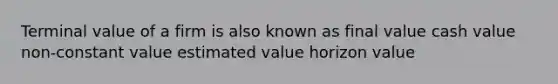 Terminal value of a firm is also known as final value cash value non-constant value estimated value horizon value