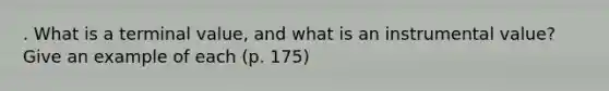 . What is a ​terminal value​, and what is an ​instrumental value?​ Give an example of each (p. 175)