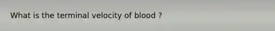 What is the terminal velocity of blood ?